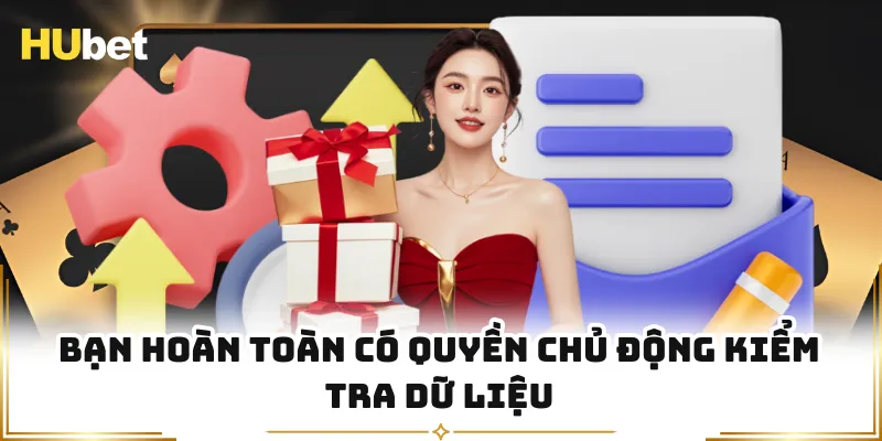 Bạn hoàn toàn có quyền chủ động kiểm tra dữ liệu