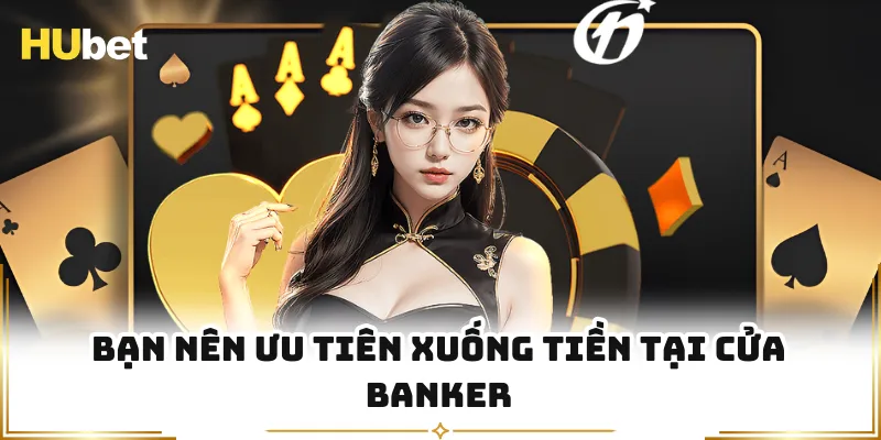 Bạn nên ưu tiên xuống tiền tại cửa Banker