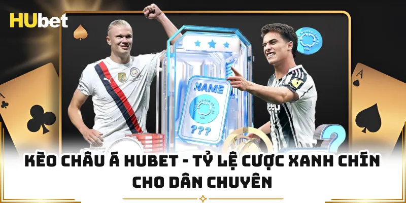 Kèo Châu Á HUBET - Tỷ Lệ Cược Xanh Chín Cho Dân Chuyên