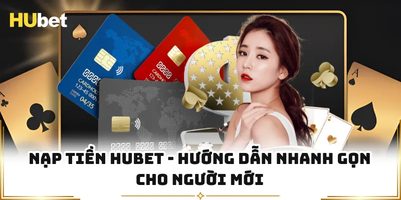 Nạp Tiền HUBET - Hướng Dẫn Nhanh Gọn Cho Người Mới